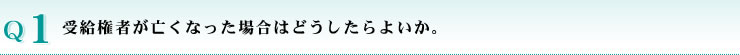 受給権者が亡くなった場合はどうしたらよいか。